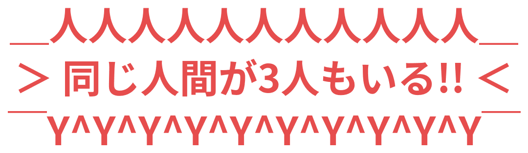 同じ人間が3人もいる!!
